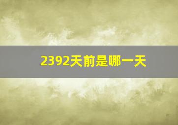 2392天前是哪一天