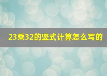 23乘32的竖式计算怎么写的