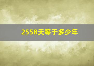 2558天等于多少年