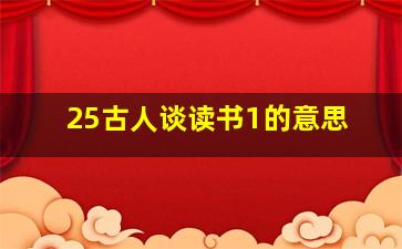 25古人谈读书1的意思