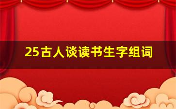 25古人谈读书生字组词