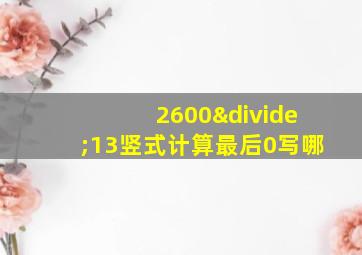 2600÷13竖式计算最后0写哪