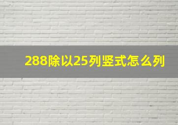 288除以25列竖式怎么列