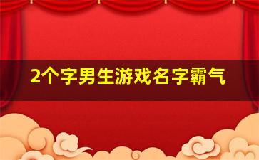 2个字男生游戏名字霸气