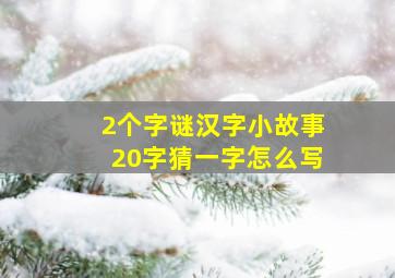 2个字谜汉字小故事20字猜一字怎么写