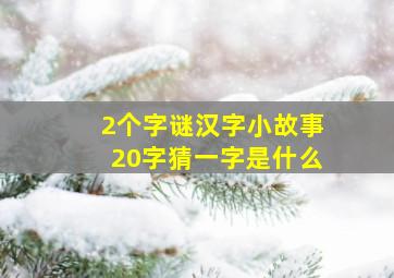 2个字谜汉字小故事20字猜一字是什么