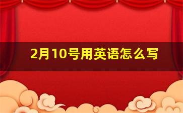 2月10号用英语怎么写