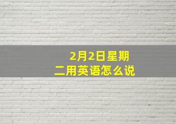 2月2日星期二用英语怎么说