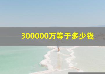 300000万等于多少钱