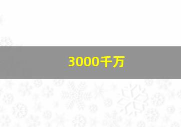 3000千万