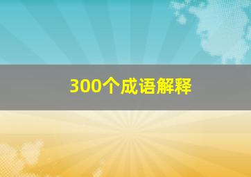 300个成语解释