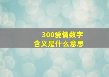 300爱情数字含义是什么意思