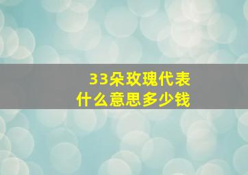 33朵玫瑰代表什么意思多少钱