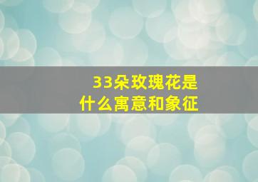 33朵玫瑰花是什么寓意和象征