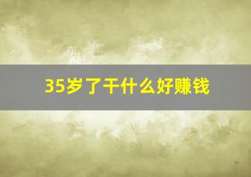 35岁了干什么好赚钱