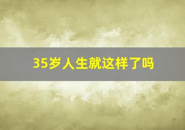 35岁人生就这样了吗