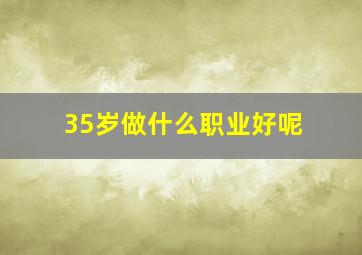 35岁做什么职业好呢