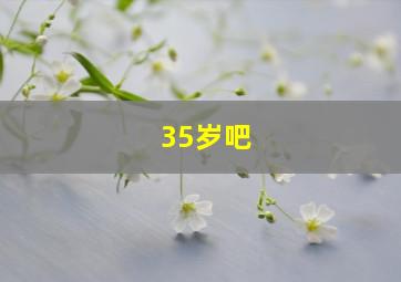 35岁吧