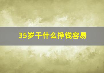 35岁干什么挣钱容易