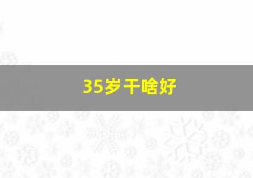 35岁干啥好