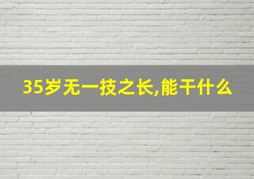 35岁无一技之长,能干什么