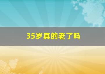 35岁真的老了吗