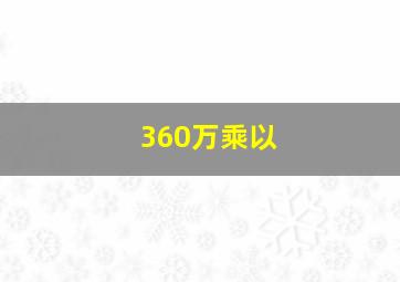 360万乘以