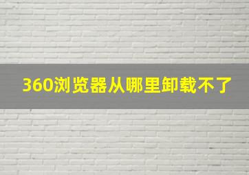 360浏览器从哪里卸载不了