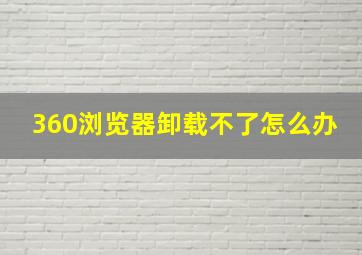 360浏览器卸载不了怎么办