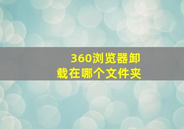 360浏览器卸载在哪个文件夹