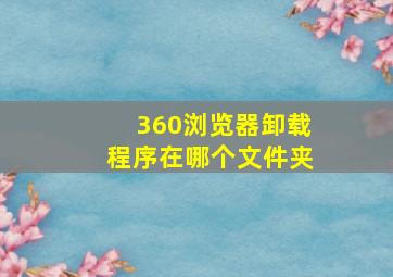 360浏览器卸载程序在哪个文件夹