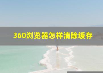 360浏览器怎样清除缓存