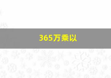 365万乘以