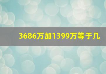 3686万加1399万等于几