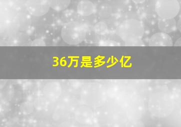 36万是多少亿