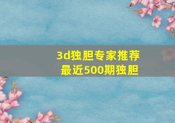 3d独胆专家推荐最近500期独胆