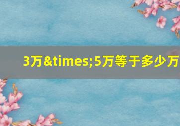 3万×5万等于多少万