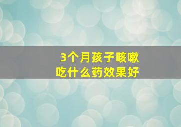 3个月孩子咳嗽吃什么药效果好