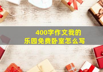 400字作文我的乐园免费卧室怎么写