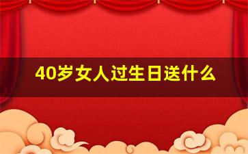 40岁女人过生日送什么