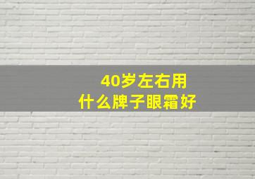 40岁左右用什么牌子眼霜好