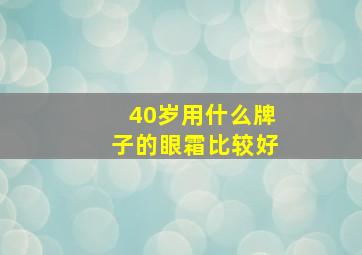 40岁用什么牌子的眼霜比较好