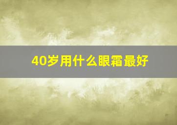 40岁用什么眼霜最好