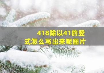 418除以41的竖式怎么写出来呢图片