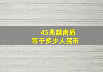 45兆越南盾等于多少人民币