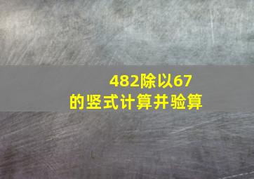 482除以67的竖式计算并验算