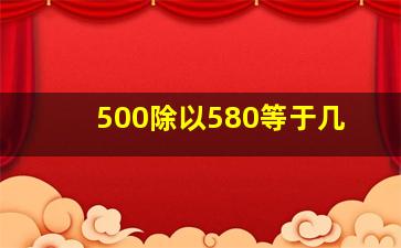 500除以580等于几