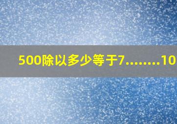 500除以多少等于7........10