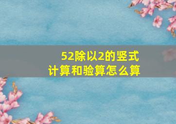 52除以2的竖式计算和验算怎么算