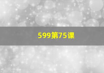 599第75课